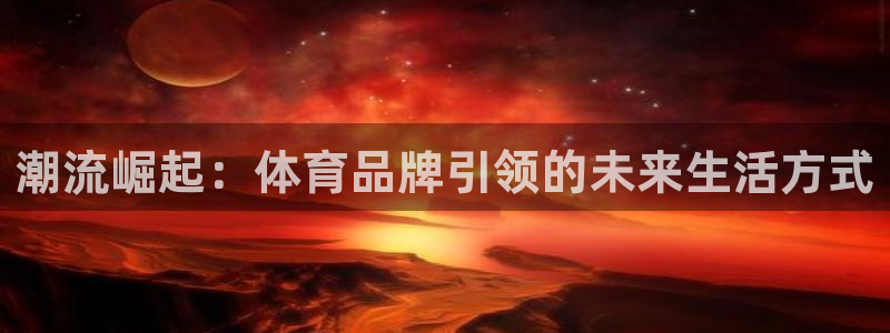 公海赌赌船官方正版app代理:潮流崛起:体育品牌引领的未来生
