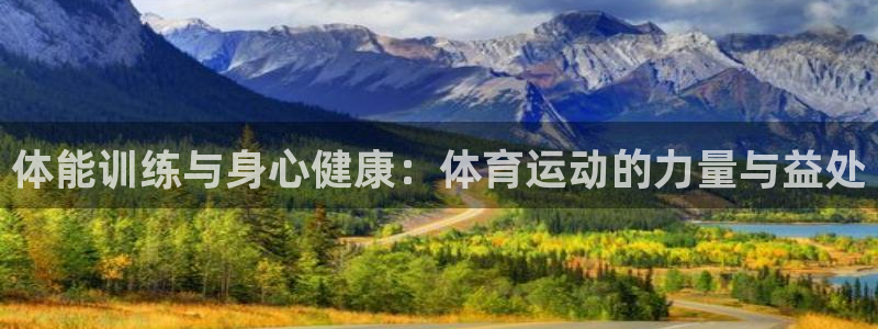 公海赌赌船官网下载招商:体能训练与身心健康:体育运动的力量与